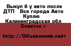 Выкуп б/у авто после ДТП - Все города Авто » Куплю   . Калининградская обл.,Советск г.